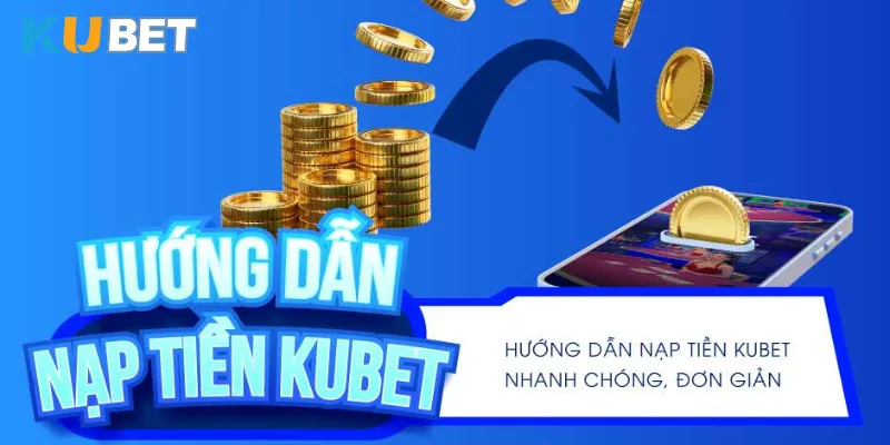 Quy trình nạp tiền KUBET từng hình thức chuẩn